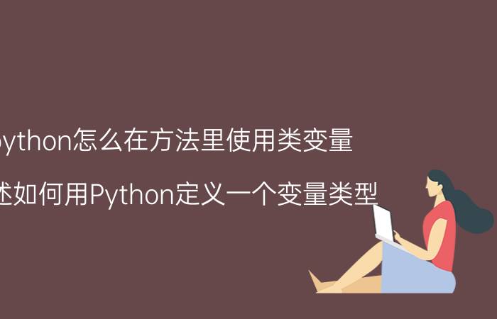 python怎么在方法里使用类变量 简述如何用Python定义一个变量类型？